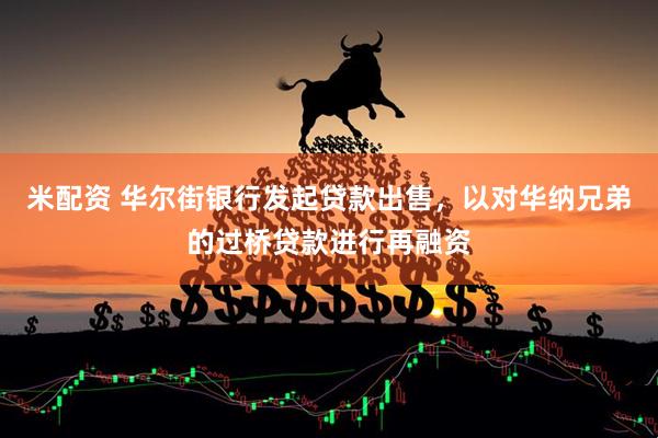 米配资 华尔街银行发起贷款出售，以对华纳兄弟的过桥贷款进行再融资