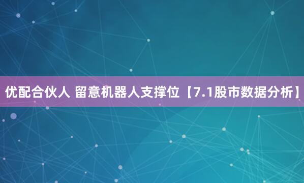 优配合伙人 留意机器人支撑位【7.1股市数据分析】