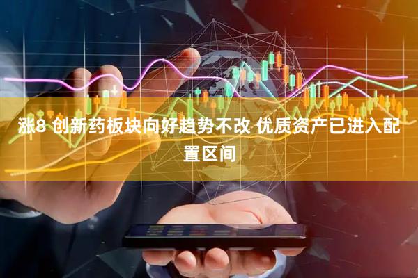 涨8 创新药板块向好趋势不改 优质资产已进入配置区间