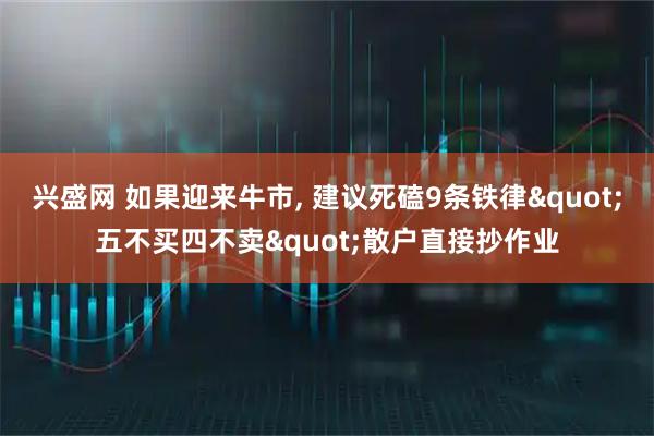兴盛网 如果迎来牛市, 建议死磕9条铁律"五不买四不卖"散户直接抄作业