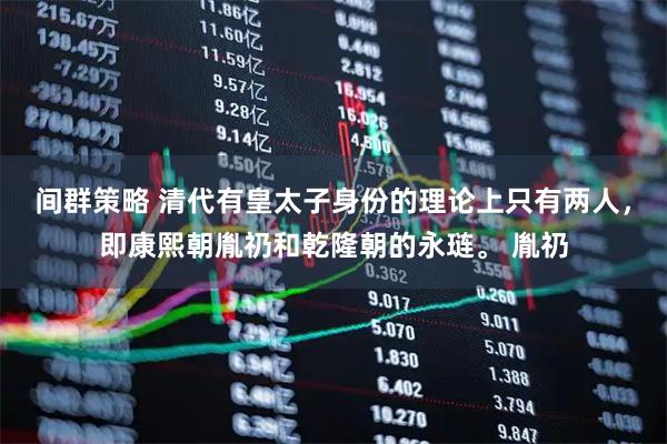 间群策略 清代有皇太子身份的理论上只有两人，即康熙朝胤礽和乾隆朝的永琏。 胤礽