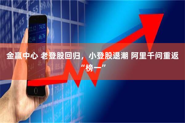 金赢中心 老登股回归，小登股退潮 阿里千问重返“榜一”