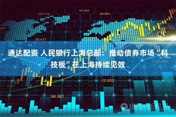 通达配资 人民银行上海总部：推动债券市场“科技板”在上海持续见效